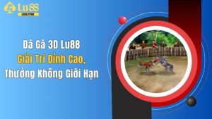 Đá Gà 3D Lu88: Giải Trí Đỉnh Cao, Thưởng Không Giới Hạn