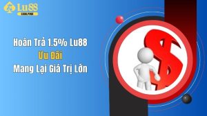 Hoàn Trả 1.5% Lu88 - Ưu Đãi Mang Lại Giá Trị Lớn