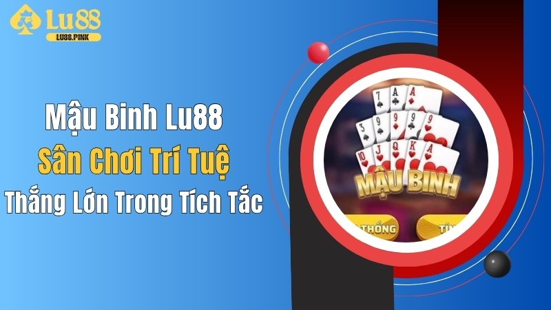 Mậu Binh Lu88: Sân Chơi Trí Tuệ, Thắng Lớn Trong Tích Tắc