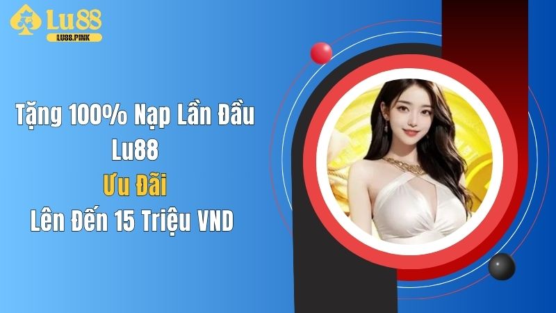 Tặng 100% Nạp Lần Đầu Lu88 - Ưu Đãi Lên Đến 15 Triệu VND