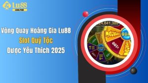 Vòng Quay Hoàng Gia Lu88: Slot Quý Tộc Được Yêu Thích 2025